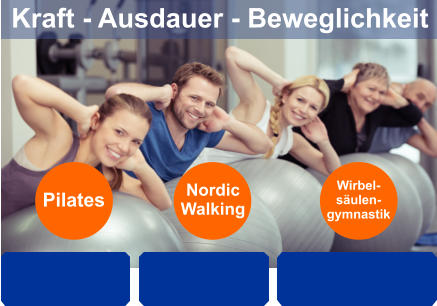 Kraft - Ausdauer - Beweglichkeit Pilates Nordic Walking Wirbel- säulen- gymnastik